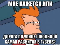 мне кажется,или дорога по улице школьной самая разбитая в гусеве?