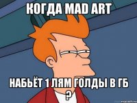 когда mad art набьёт 1 лям голды в гб ?