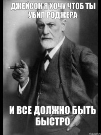 Джейсон я хочу чтоб ты убил роджера И все должно быть быстро