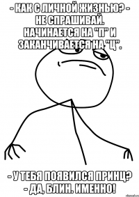 - как с личной жизнью? - не спрашивай. начинается на "п" и заканчивается на "ц". - у тебя появился принц? - да, блин. именно!