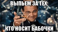 выпьем за тех, кто носит бабочки