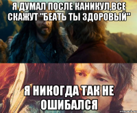 я думал после каникул,все скажут "беать ты здоровый" я никогда так не ошибался