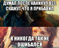 думал после каникул,все скажут,что я прибавил я никогда так не ошибался