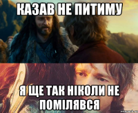 казав не питиму я ще так ніколи не помілявся