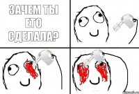 Зачем ты ето сделала?