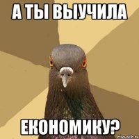 а ты выучила економику?