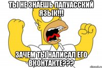 ты не знаешь папуасский язык!!! зачем ты написал его вконтакте???