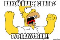 какой нахер спать? тут бабуськи!!