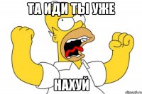 та иди ты уже нахуй