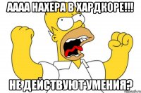 аааа нахера в хардкоре!!! не действуют умения?