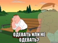  одевать или не одевать?