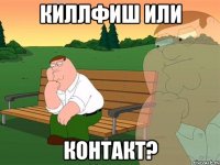 киллфиш или контакт?