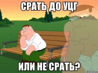 срать до уцг или не срать?