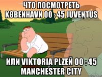 что посмотреть københavn 00 : 45 juventus или viktoria plzeň 00 : 45 manchester city