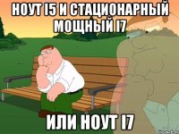 ноут i5 и стационарный мощный i7 или ноут i7