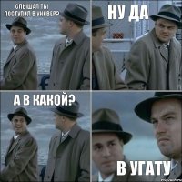 Слышал ты поступил в универ? Ну да А в какой? В УГАТУ