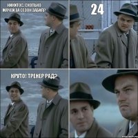 Никитос, сколько мячей за сезон забил? 24 Круто! Тренер рад? 