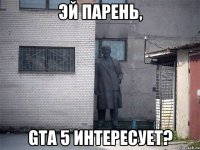 эй парень, gta 5 интересует?