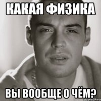 какая физика вы вообще о чём?