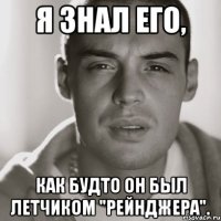 я знал его, как будто он был летчиком "рейнджера".