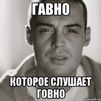 гавно которое слушает говно