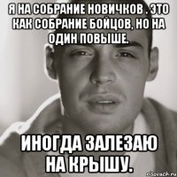 я на собрание новичков . это как собрание бойцов, но на один повыше. иногда залезаю на крышу.