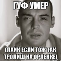 гуф умер (лайк если тож так тролиш на орленке)