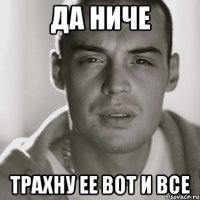 да ниче трахну ее вот и все