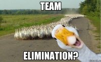 team elimination?