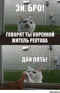 Эй, бро! говорят ты коренной житель реутова дай пять!