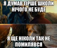 я думав гірше школи нічого не буде я ще ніколи так не помилявся