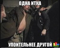 одна итка упоительнее другой