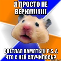 я просто не верю!!!11(( светлая память!(( p.s. а что с ней случилось?