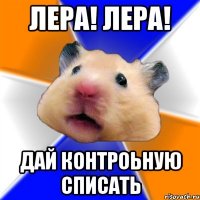 лера! лера! дай контроьную списать