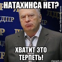 натахинса нет? хватит это терпеть!