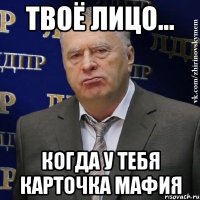 твоё лицо... когда у тебя карточка мафия