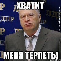 хватит меня терпеть!