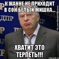 к жанне не приходит в сон белый мишка... хватит это терпеть!!!