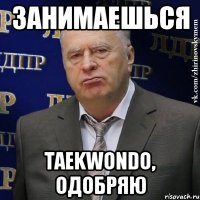 занимаешься taekwondo, одобряю