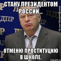 стану президентом россии... отменю проституцию в школе.