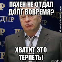 пахен не отдал долг вовремя? хватит это терпеть!