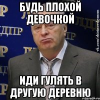 будь плохой девочкой иди гулять в другую деревню