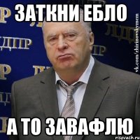 заткни ебло а то завафлю