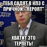 тебя садят в кпз с причной: "report" хватит это терпеть!