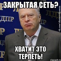 закрытая сеть? хватит это терпеть!