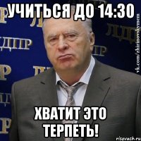 учиться до 14:30 хватит это терпеть!