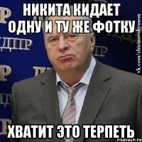 никита кидает одну и ту же фотку хватит это терпеть