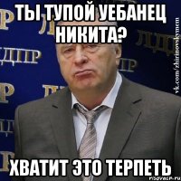 ты тупой уебанец никита? хватит это терпеть