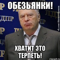 обезьянки! хватит это терпеть!