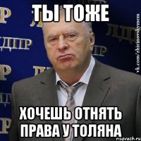 ты тоже хочешь отнять права у толяна